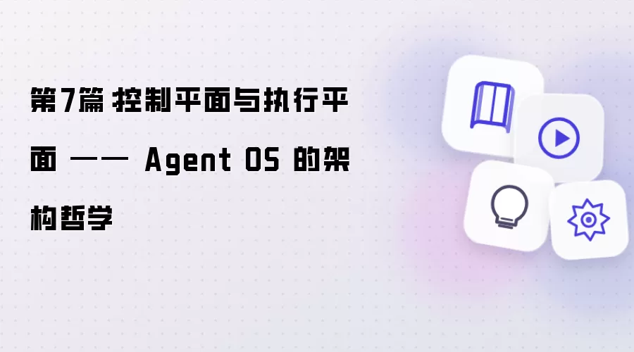 第7篇：控制平面与执行平面 - Agent OS 的架构哲学