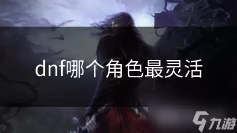 dnf角色哪个最灵活