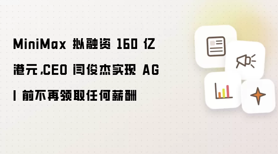 MiniMax 拟融资 160 亿港元,CEO 闫俊杰实现 AGI 前不再领取任何薪酬