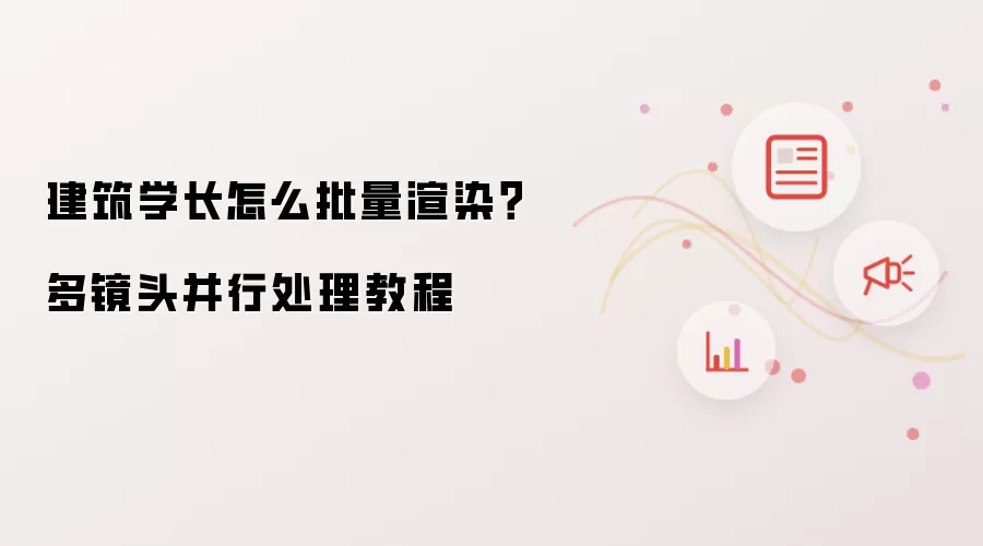 建筑学长怎么批量渲染?多镜头并行处理教程