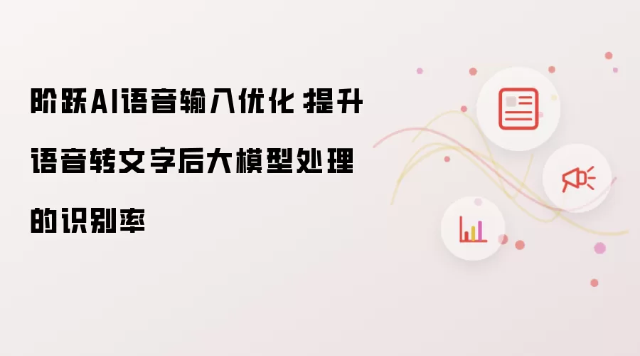 阶跃AI语音输入优化：提升语音转文字后大模型处理的识别率