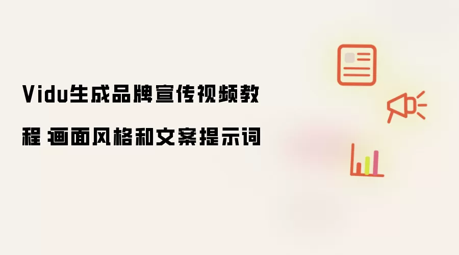 Vidu生成品牌宣传视频教程:画面风格和文案提示词