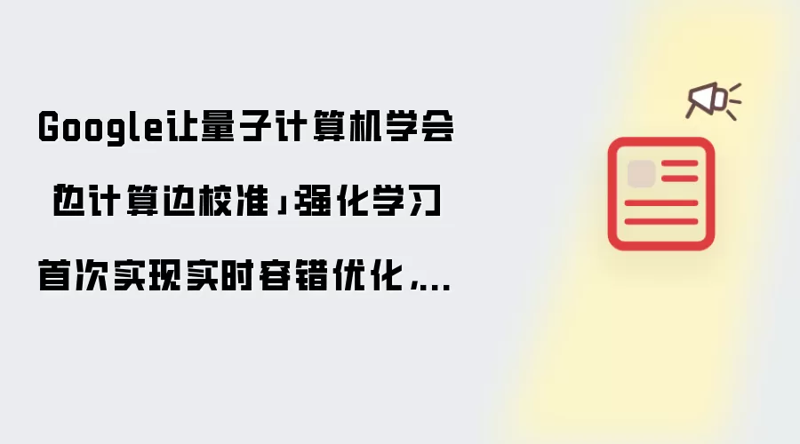 Google让量子计算机学会「边计算边校准」：强化学习首次实现实时容错优化，逻辑稳定性提升3.5倍