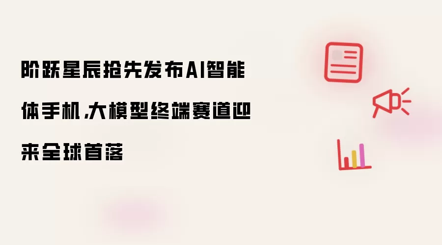 阶跃星辰抢先发布AI智能体手机,大模型终端赛道迎来全球首落
