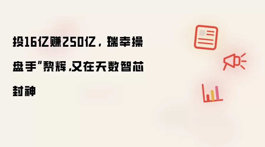投16亿赚250亿,“瑞幸操盘手”黎辉,又在天数智芯封神