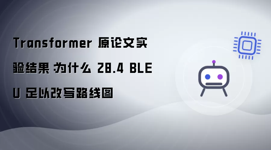 Transformer 原论文实验结果：为什么 28.4 BLEU 足以改写路线图
