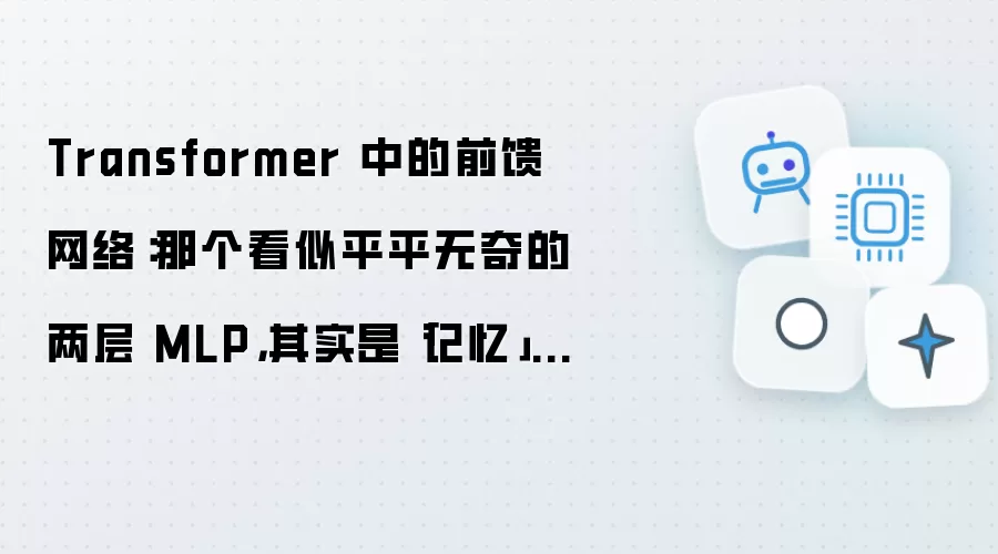 Transformer 中的前馈网络:那个看似平平无奇的两层 MLP,其实是「记忆」所在