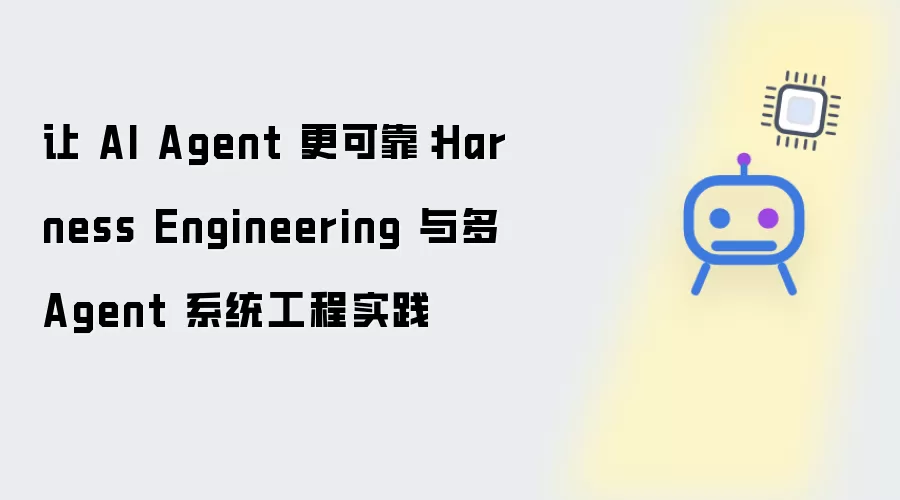 让 AI Agent 更可靠:Harness Engineering 与多 Agent 系统工程实践