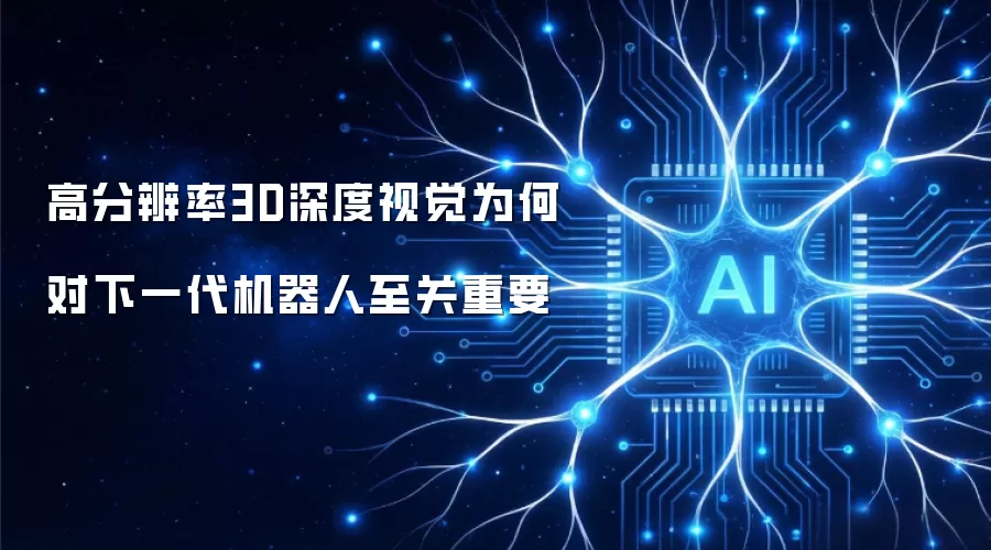 高分辨率3D深度视觉为何对下一代机器人至关重要