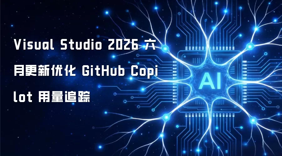Visual Studio 2026 六月更新优化 GitHub Copilot 用量追踪