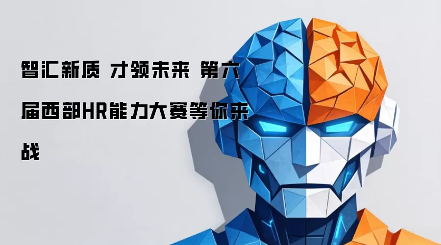 智汇新质 才领未来 第六届西部HR能力大赛等你来战