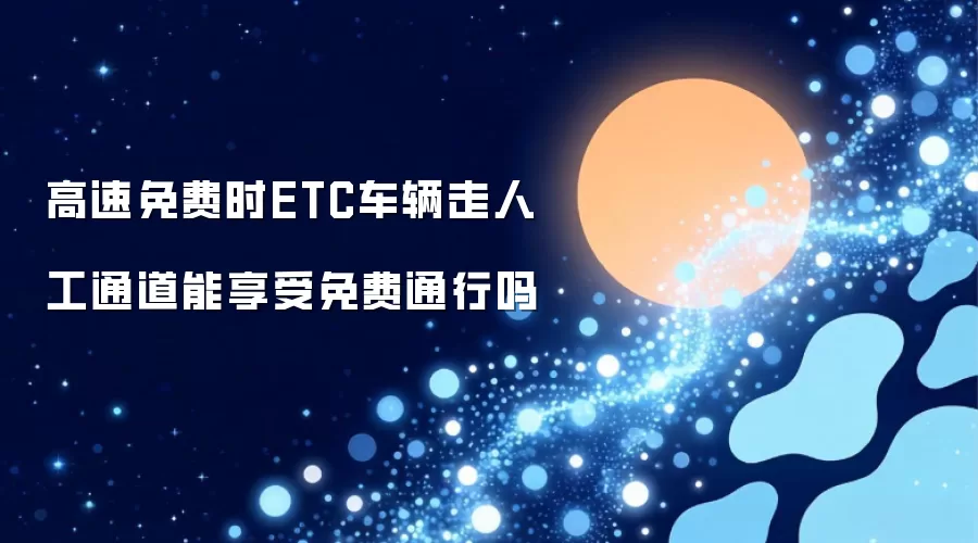 高速免费时ETC车辆走人工通道能享受免费通行吗