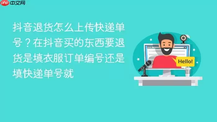 抖音退货怎么上传快递单号?在抖音买的东西要退货是填衣服订单编号还是填快递单号就