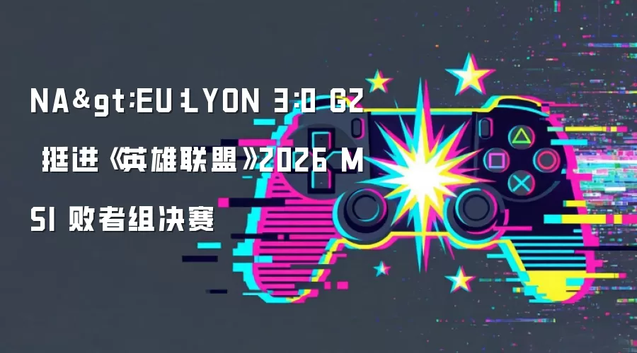 NA>EU:LYON 3:0 G2 挺进《英雄联盟》2026 MSI 败者组决赛