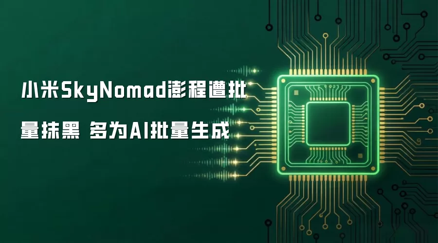 小米SkyNomad澎程遭批量抹黑 多为AI批量生成
