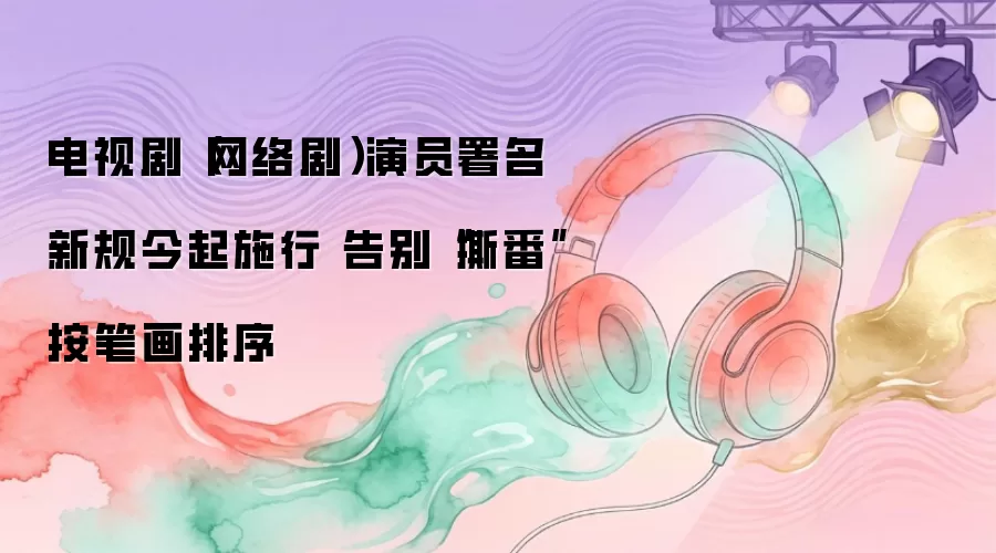 电视剧(网络剧)演员署名新规今起施行 告别“撕番”按笔画排序