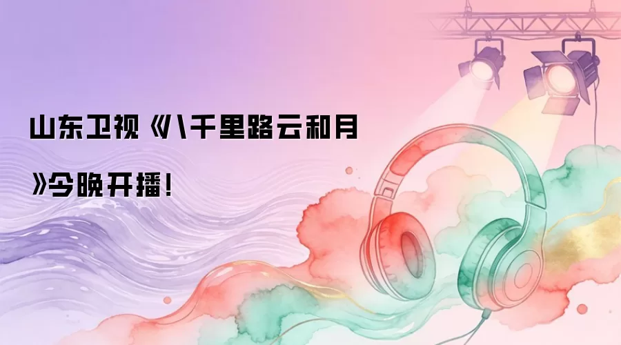 山东卫视《八千里路云和月》今晚开播！