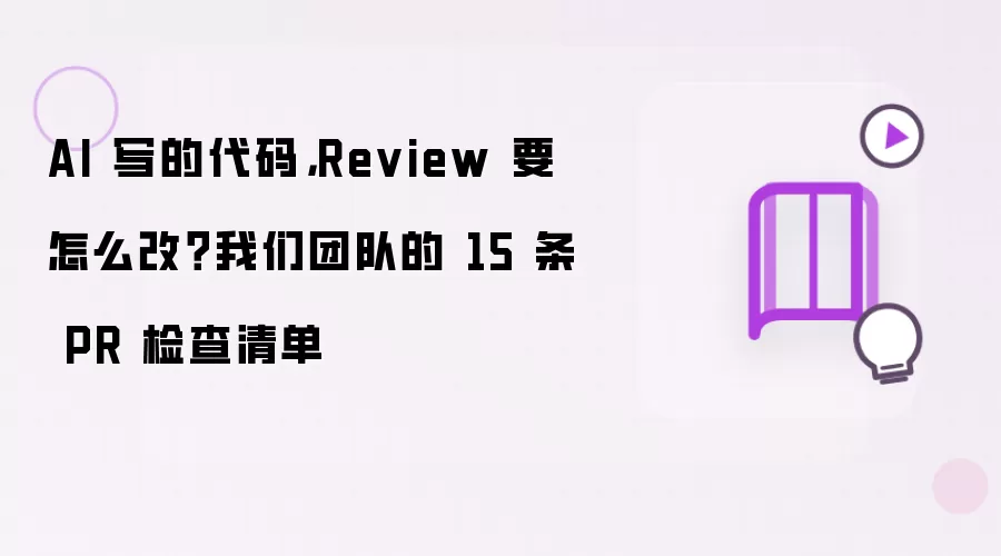 AI 写的代码,Review 要怎么改?我们团队的 15 条 PR 检查清单