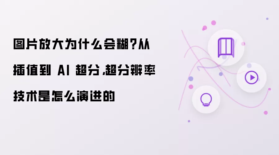 图片放大为什么会糊？从插值到 AI 超分，超分辨率技术是怎么演进的