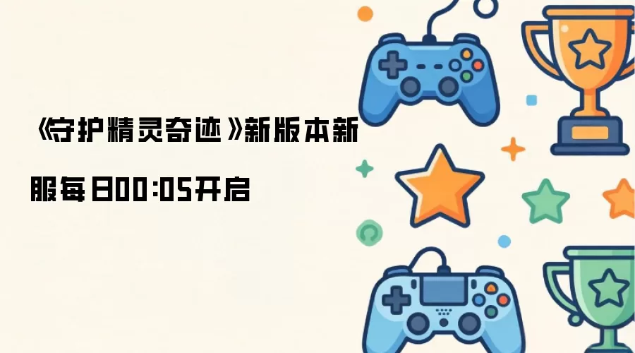 《守护精灵奇迹》新版本新服每日00:05开启