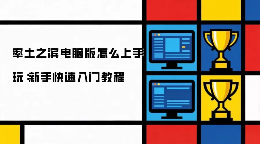 率土之滨电脑版怎么上手玩：新手快速入门教程