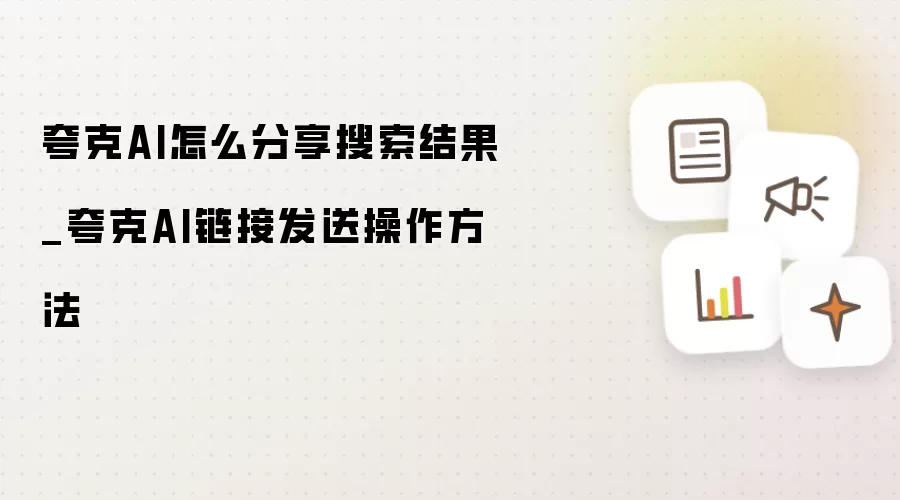 夸克AI如何分享搜索结果_夸克AI链接发送操作步骤
