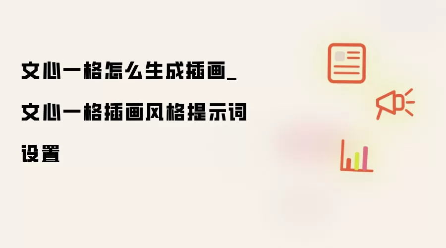 文心一格生成插画教程_文心一格插画风格提示词设置指南