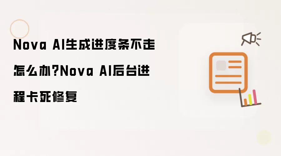 Nova AI生成进度条不动怎么办？Nova AI后台进程卡死修复