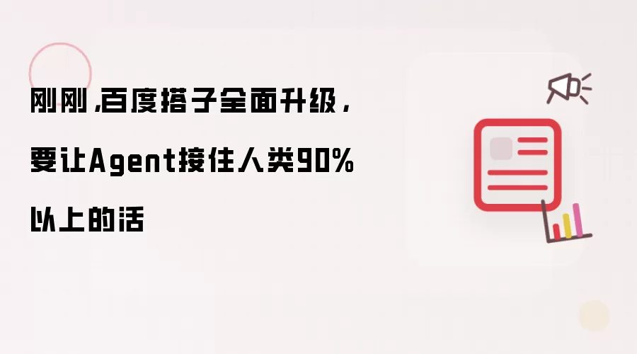 刚刚:百度搭子全面升级:要让Agent接住人类90%以上的活