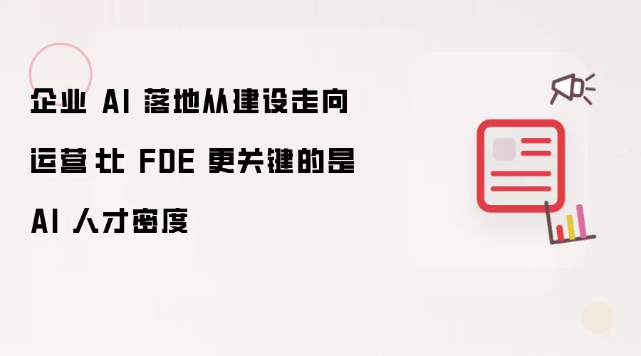 企业 AI 落地从建设转向运营：比 FDE 更关键的是 AI 人才密度