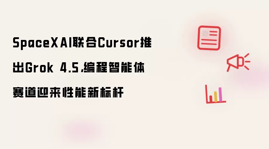 SpaceXAI联合Cursor推出Grok 4.5：编程智能体赛道迎来性能新标杆
