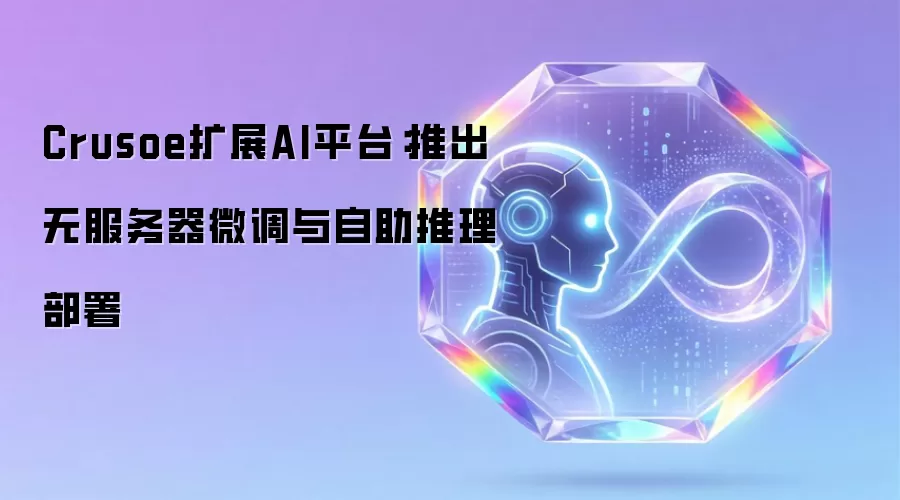 Crusoe扩展AI平台：发布无服务器微调与自助推理部署