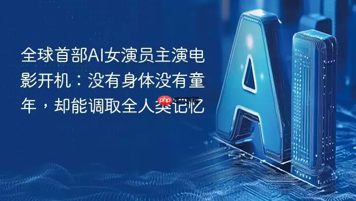 全球首部AI女演员主演电影开机：没有身体没有童年却能调取全人类记忆