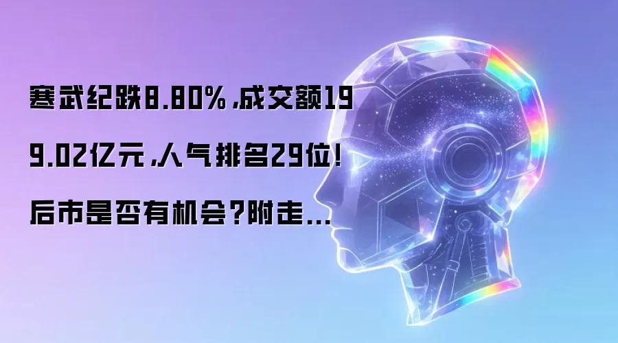 寒武纪跌8.80%:成交额199.02亿元:人气排名29位:后市是否有机会:附走势预测