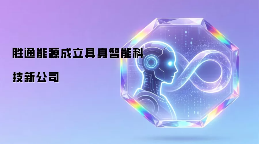 胜通能源设立具身智能科技新公司
