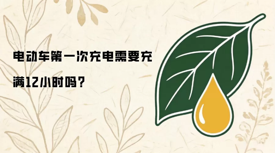 电动车第一次充电要充满12小时吗？