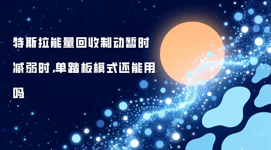 特斯拉能量回收制动暂时减弱时:单踏板模式还能用吗