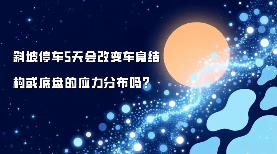 斜坡停车五天会改变车身结构或底盘的应力分布吗？