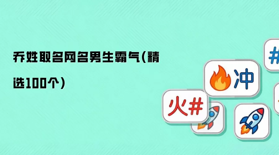 乔姓取名网名男生霸气_精选100个