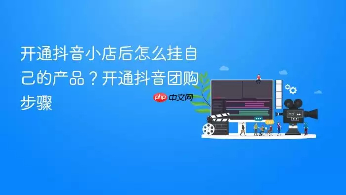开通抖音小店后如何挂自己的产品？开通抖音团购步骤