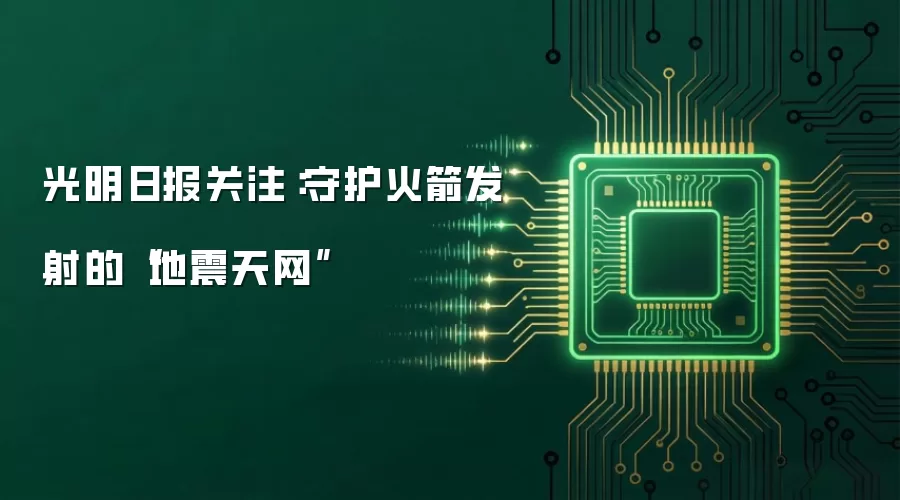 光明日报关注：守护火箭发射的地震天网