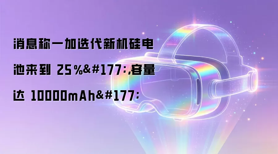 消息称一加迭代新机硅电池来到 25%±:容量达 10000mAh±