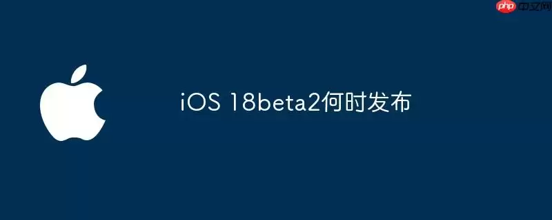 iOS 18beta2何时推送