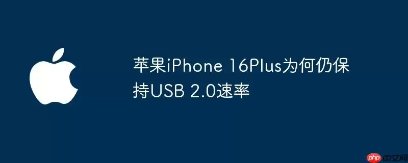 苹果iPhone 16Plus为何仍沿用USB 2.0速率