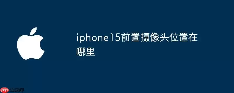 iphone15前置摄像头位置在哪儿
