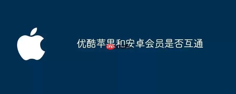 优酷苹果与安卓会员是否互通