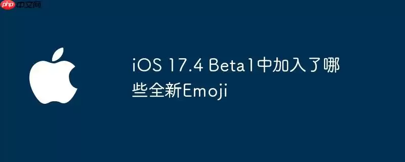 iOS 17.4 Beta1中新增了哪些全新Emoji