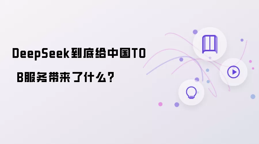 DeepSeek究竟给中国TO B服务带来了什么
