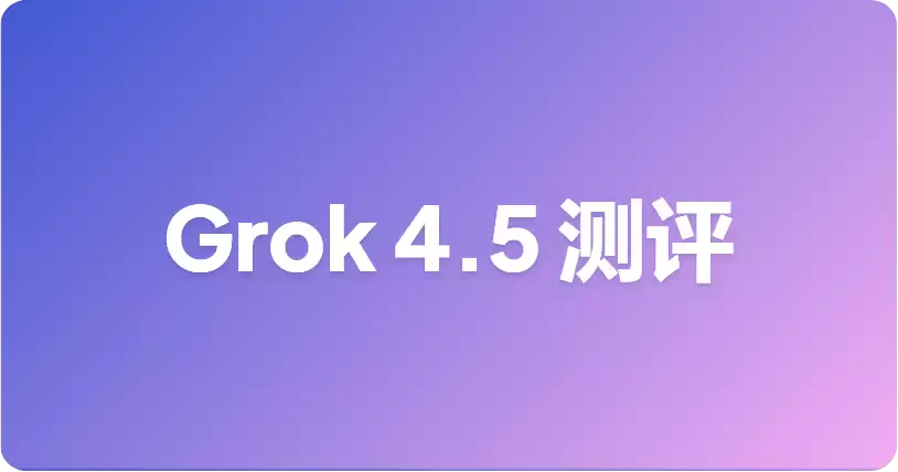 Grok 4.5 基准测试：xAI 发布了什么：以及如何解读