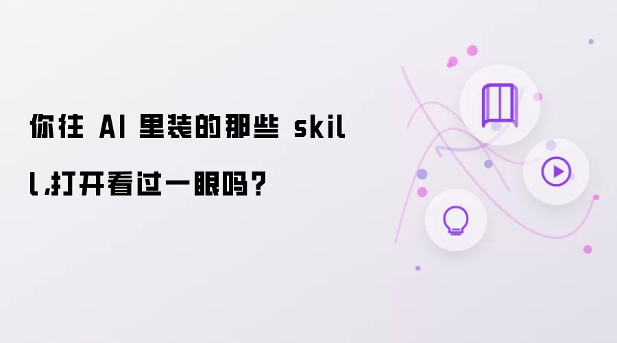 你往 AI 里装的那些 skill：打开看过一眼吗？